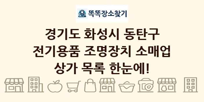 경기도 화성시 동탄구 전기용품 조명장치 소매업 상가 목록 및 정보