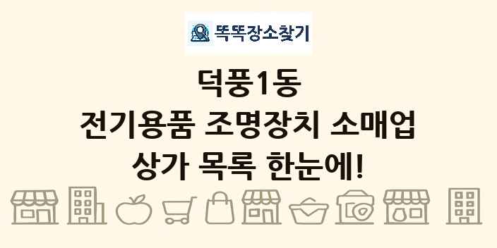 덕풍1동 전기용품 조명장치 소매업 상가 목록 및 정보