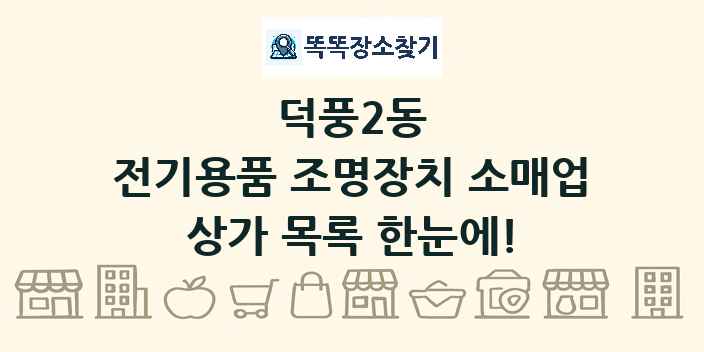 덕풍2동 전기용품 조명장치 소매업 상가 목록 및 정보