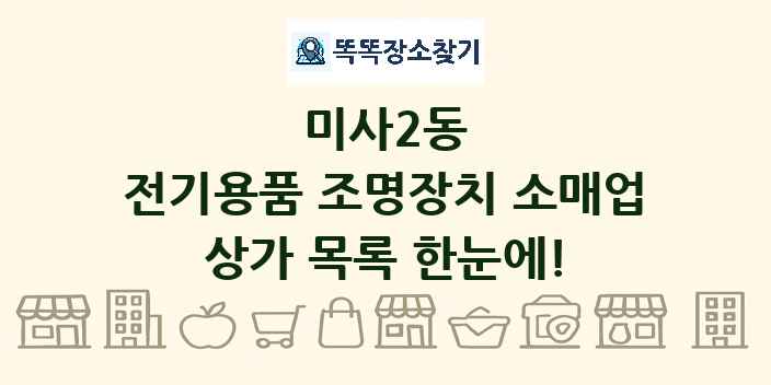 미사2동 전기용품 조명장치 소매업 상가 목록 및 정보