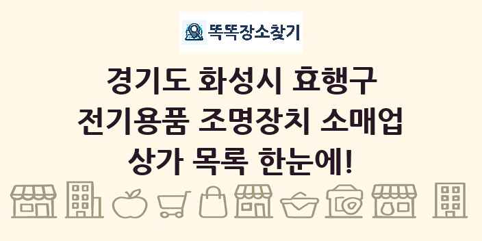 경기도 화성시 효행구 전기용품 조명장치 소매업 상가 목록 및 정보