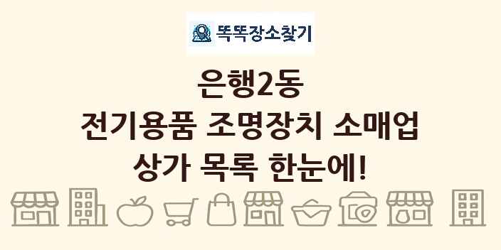 은행2동 전기용품 조명장치 소매업 상가 목록 및 정보