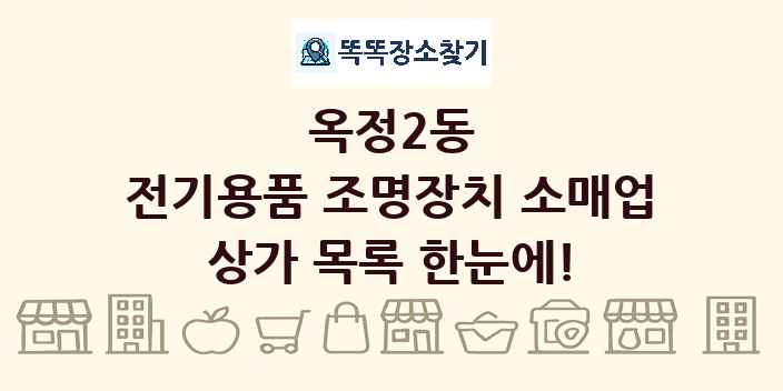 옥정2동 전기용품 조명장치 소매업 상가 목록 및 정보