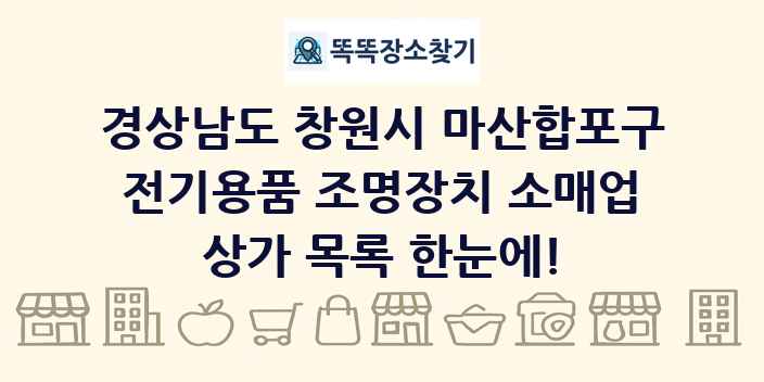 경상남도 창원시 마산합포구 전기용품 조명장치 소매업 상가 목록 및 정보