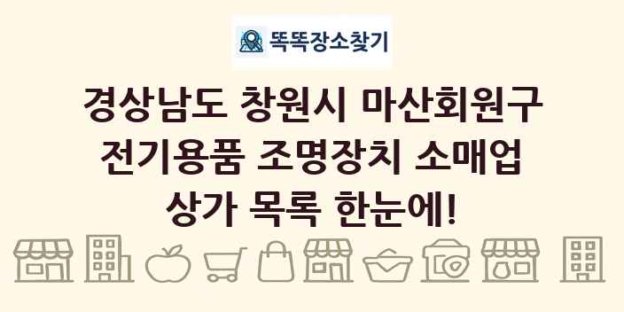 경상남도 창원시 마산회원구 전기용품 조명장치 소매업 상가 목록 및 정보