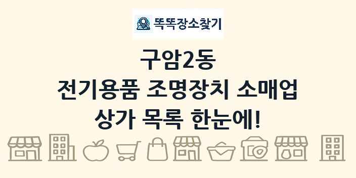 구암2동 전기용품 조명장치 소매업 상가 목록 및 정보