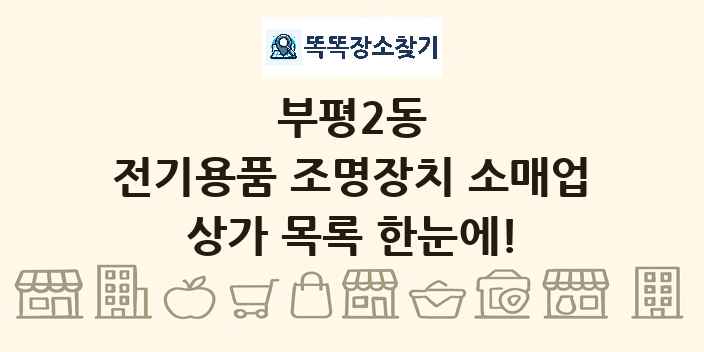 부평2동 전기용품 조명장치 소매업 상가 목록 및 정보