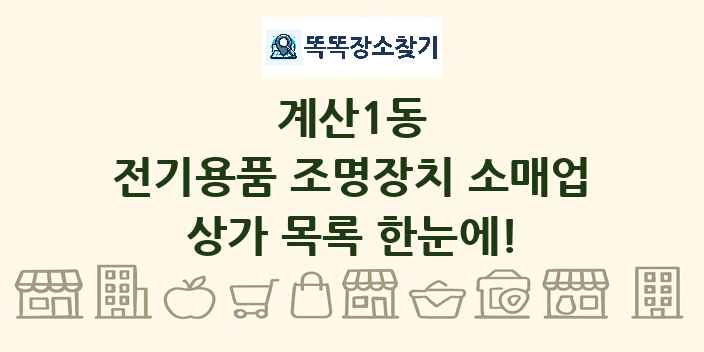 계산1동 전기용품 조명장치 소매업 상가 목록 및 정보