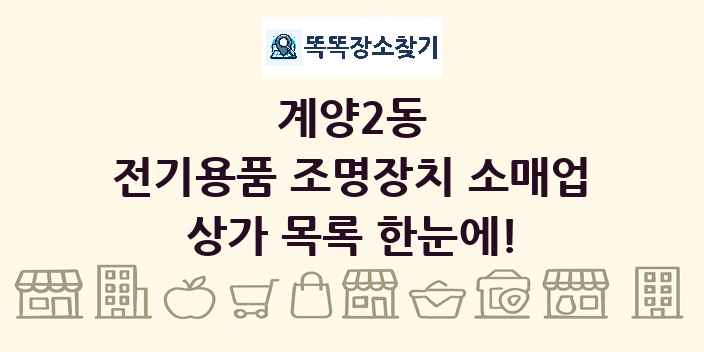 계양2동 전기용품 조명장치 소매업 상가 목록 및 정보