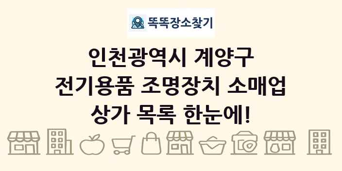 인천광역시 계양구 전기용품 조명장치 소매업 상가 목록 및 정보