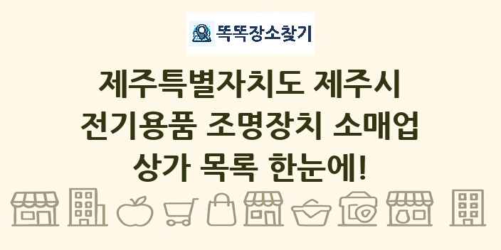 제주특별자치도 제주시 전기용품 조명장치 소매업 상가 목록 및 정보