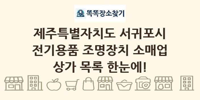 제주특별자치도 서귀포시 전기용품 조명장치 소매업 상가 목록 및 정보