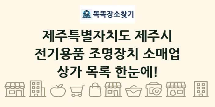 제주특별자치도 제주시 전기용품 조명장치 소매업 상가 목록 및 정보