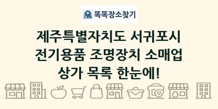 제주특별자치도 서귀포시 전기용품 조명장치 소매업 상가 목록 및 정보