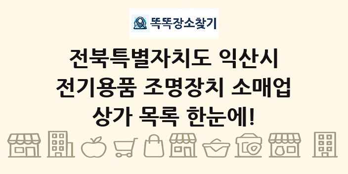 전북특별자치도 익산시 전기용품 조명장치 소매업 상가 목록 및 정보