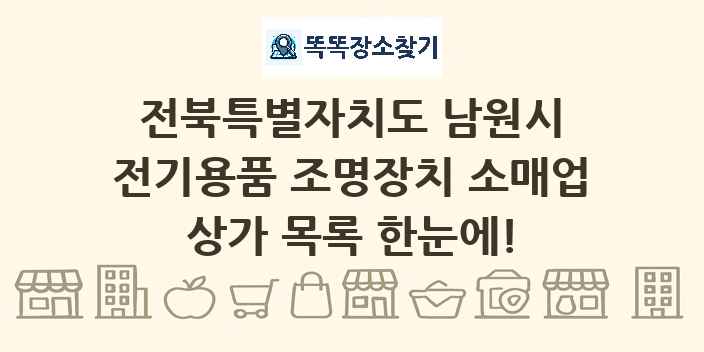 전북특별자치도 남원시 전기용품 조명장치 소매업 상가 목록 및 정보