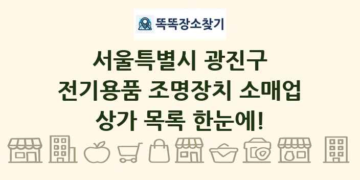 서울특별시 광진구 전기용품 조명장치 소매업 상가 목록 및 정보