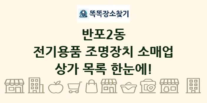 반포2동 전기용품 조명장치 소매업 상가 목록 및 정보
