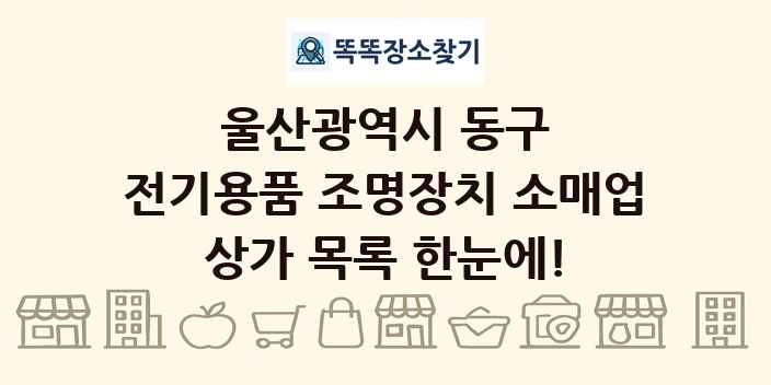 울산광역시 동구 전기용품 조명장치 소매업 상가 목록 및 정보