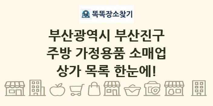 부산광역시 부산진구 주방 가정용품 소매업 상가 목록 및 정보