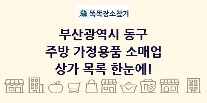 부산광역시 동구 주방 가정용품 소매업 상가 목록 및 정보
