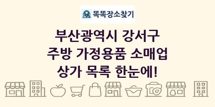 부산광역시 강서구 주방 가정용품 소매업 상가 목록 및 정보