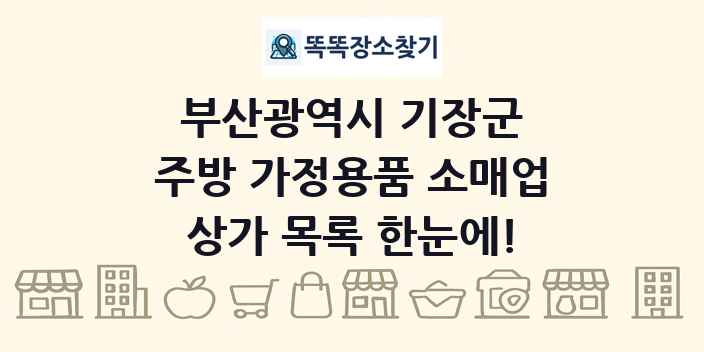 부산광역시 기장군 주방 가정용품 소매업 상가 목록 및 정보