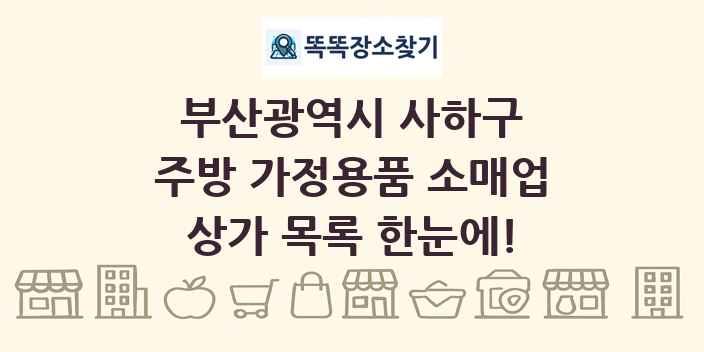부산광역시 사하구 주방 가정용품 소매업 상가 목록 및 정보