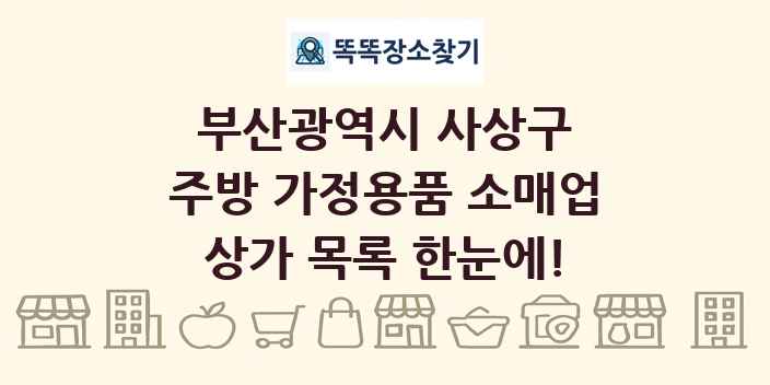 부산광역시 사상구 주방 가정용품 소매업 상가 목록 및 정보