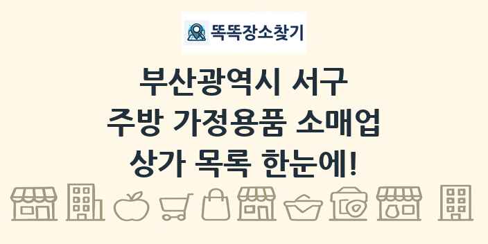 부산광역시 서구 주방 가정용품 소매업 상가 목록 및 정보