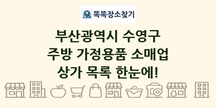 부산광역시 수영구 주방 가정용품 소매업 상가 목록 및 정보