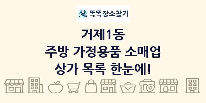 거제1동 주방 가정용품 소매업 상가 목록 및 정보