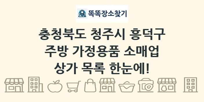 충청북도 청주시 흥덕구 주방 가정용품 소매업 상가 목록 및 정보