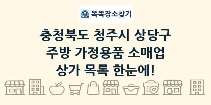 충청북도 청주시 상당구 주방 가정용품 소매업 상가 목록 및 정보