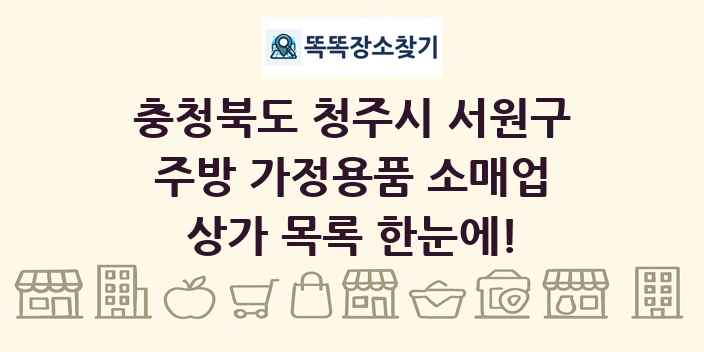 충청북도 청주시 서원구 주방 가정용품 소매업 상가 목록 및 정보
