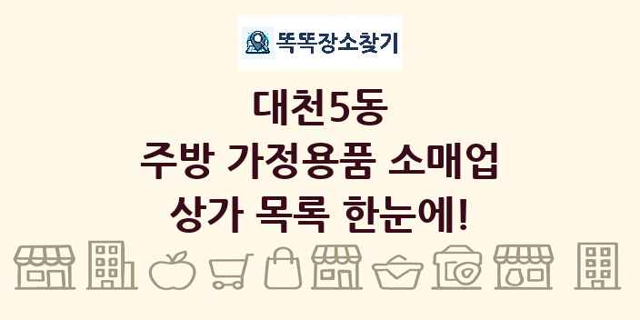 대천5동 주방 가정용품 소매업 상가 목록 및 정보