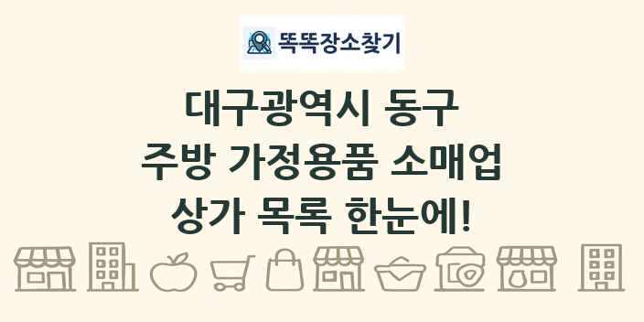 대구광역시 동구 주방 가정용품 소매업 상가 목록 및 정보