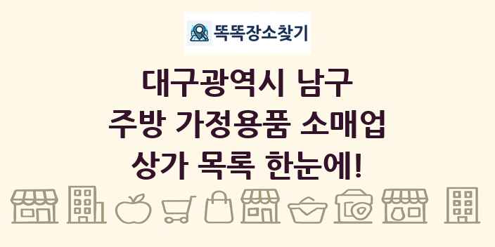 대구광역시 남구 주방 가정용품 소매업 상가 목록 및 정보
