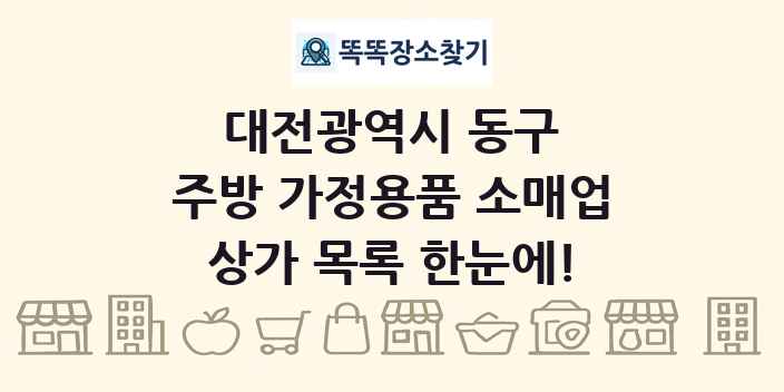 대전광역시 동구 주방 가정용품 소매업 상가 목록 및 정보