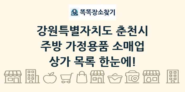 강원특별자치도 춘천시 주방 가정용품 소매업 상가 목록 및 정보