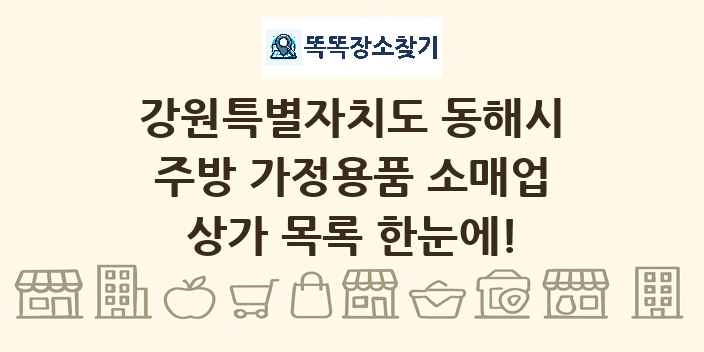 강원특별자치도 동해시 주방 가정용품 소매업 상가 목록 및 정보