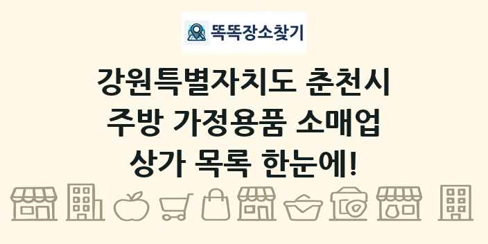 강원특별자치도 춘천시 주방 가정용품 소매업 상가 목록 및 정보
