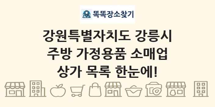 강원특별자치도 강릉시 주방 가정용품 소매업 상가 목록 및 정보