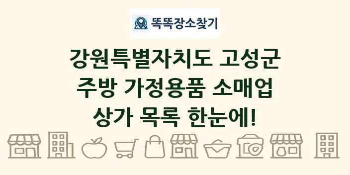 강원특별자치도 고성군 주방 가정용품 소매업 상가 목록 및 정보
