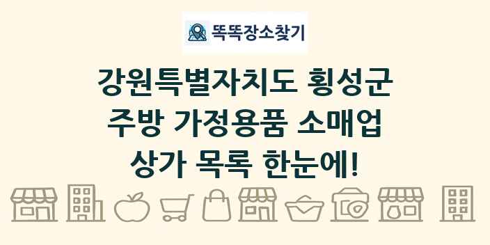 강원특별자치도 횡성군 주방 가정용품 소매업 상가 목록 및 정보