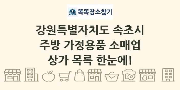 강원특별자치도 속초시 주방 가정용품 소매업 상가 목록 및 정보