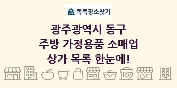 광주광역시 동구 주방 가정용품 소매업 상가 목록 및 정보