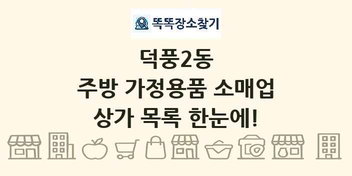덕풍2동 주방 가정용품 소매업 상가 목록 및 정보