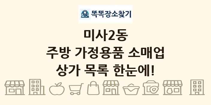 미사2동 주방 가정용품 소매업 상가 목록 및 정보