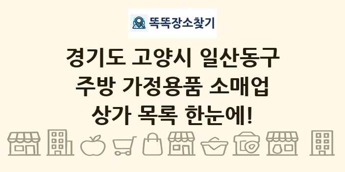 경기도 고양시 일산동구 주방 가정용품 소매업 상가 목록 및 정보